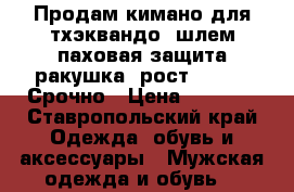 Продам кимано для тхэквандо ,шлем,паховая защита(ракушка),рост 140-150.Срочно › Цена ­ 2 500 - Ставропольский край Одежда, обувь и аксессуары » Мужская одежда и обувь   